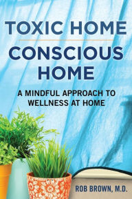 Title: Toxic Home/Conscious Home: A Mindful Approach to Wellness at Home, Author: Rob Brown