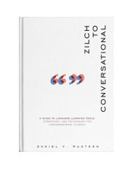 Title: Zilch to Conversational: A guide to language learning tools, strategies, and techniques for conversational fluency, Author: Daniel Vroman Rusteen