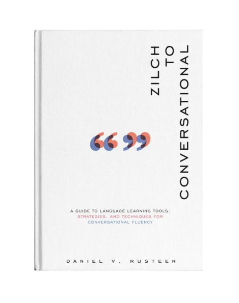 Zilch to Conversational: A guide to language learning tools, strategies, and techniques for conversational fluency