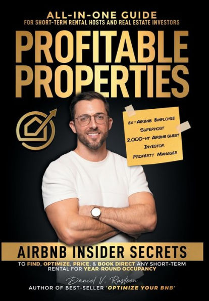 Profitable Properties: Airbnb Insider Secrets to Find, Optimize, Price, & Book Direct any Short-Term Rental Investment for Year-Round Occupancy