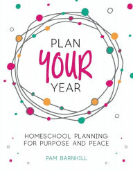 Title: Plan Your Year: Homeschool Planning for Purpose and Peace, Author: Pam Barnhill
