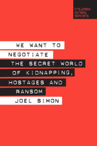 Title: We Want to Negotiate: The Secret World of Kidnapping, Hostages and Ransom, Author: Joel Simon