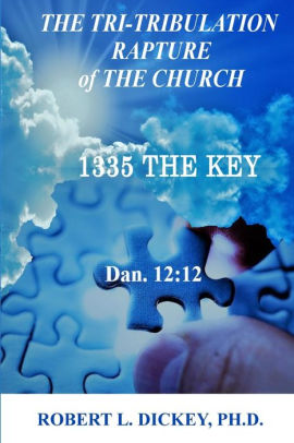The Tri Tribulation Rapture Of The Church 1335 The Key Dan 12 12 By Robert L Dickey Phd Paperback Barnes Noble