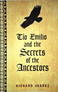 Title: Tio Emilio and the Secrets of the Ancestors, Author: Richard Juarez