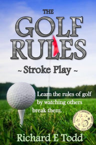 Title: The Golf Rules - Stroke Play: Learn the Rules of Golf by Watching Others Break Them, Author: Richard E Todd