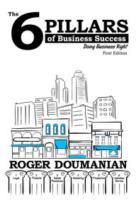 Title: The 6 Pillars of Business Success: Doing Business Right, Author: Roger Doumanian