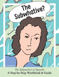 Title: The Subwhative?: The Spanish Subjunctive: A Step-by-Step Workbook & Guide, Author: Hayertz Leslie