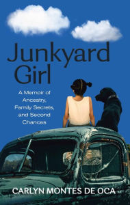 Title: Junkyard Girl: A Memoir of Ancestry, Family Secrets, and Second Chances, Author: Carlyn Montes De Oca