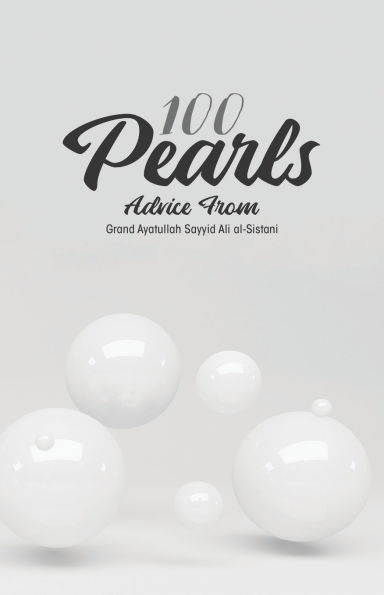 100 Pearls: A collection of advice, guidance, and recommendations from the supreme religious authority His Eminence Grand Ayatullah al-Sayyid Ali al-Husseini al-Sistani