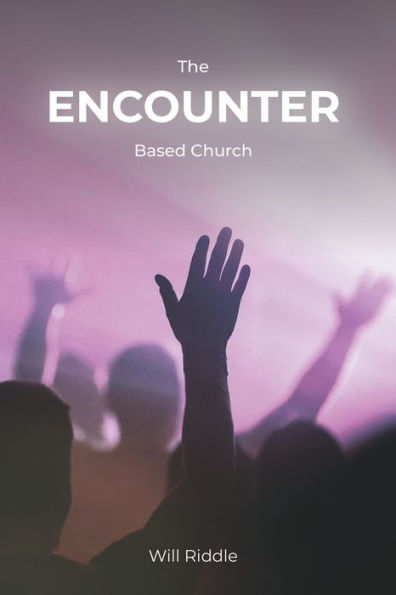 The Encounter Based Church: A Practical Guide to Church Growth