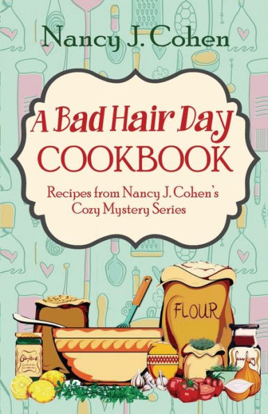 A Bad Hair Day Cookbook: Recipes from Nancy J. Cohen's Cozy Mystery Series