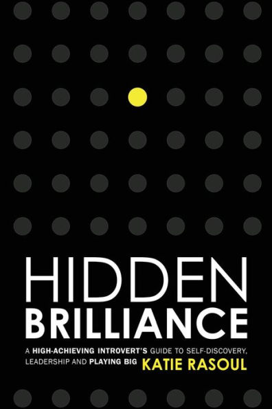 Hidden Brilliance: A High-Achieving Introvert's Guide to Self-Discovery, Leadership and Playing Big