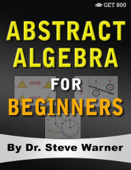Title: Abstract Algebra for Beginners: A Rigorous Introduction to Groups, Rings, Fields, Vector Spaces, Modules, Substructures, Homomorphisms, Quotients, Permutations, Group Actions, Polynomials, and Galois Theory, Author: Steve Warner