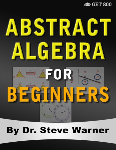 Abstract Algebra for Beginners: A Rigorous Introduction to Groups, Rings, Fields, Vector Spaces, Modules, Substructures, Homomorphisms, Quotients, Permutations, Group Actions, Polynomials, and Galois Theory