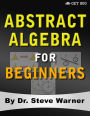 Abstract Algebra for Beginners: A Rigorous Introduction to Groups, Rings, Fields, Vector Spaces, Modules, Substructures, Homomorphisms, Quotients, Permutations, Group Actions, Polynomials, and Galois Theory