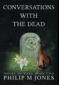 Title: Conversations With The Dead: House of Kane Book Two, Author: Philip M Jones