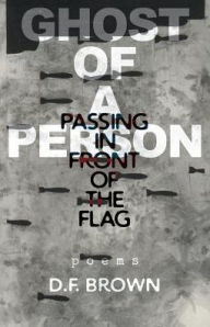 Title: Ghost of a Person Passing in Front of the Flag: Poems, Author: D.F. Brown