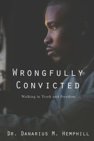 Title: Wrongfully Convicted: Walking In Truth & Freedom, Author: Danarius M Hemphill