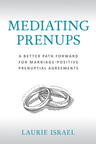 Title: Mediating Prenups: A Better Path Forward for Marriage-Positive Prenuptial Agreements, Author: Laurie Israel