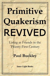 Title: Primitive Quakerism Revived: Living as Friends in the Twenty-First Century, Author: Paul Buckley