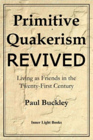 Title: Primitive Quakerism Revived: Living as Friends in the Twenty-First Century, Author: Paul Buckley