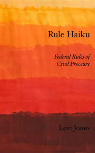 Title: Rule Haiku: Federal Rules of Civil Procedure, Author: Levi Jones