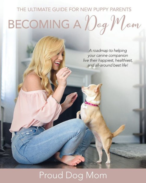 Becoming a Dog Mom: The Ultimate Guide for New Puppy Parents