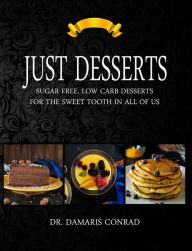 Title: Just Desserts: Sugar Free and Low Carb Desserts for the Sweet Tooth in All of Us, Author: Dr. Damaris Conrad