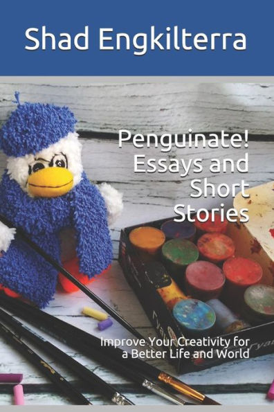 Penguinate! Essays and Short Stories: Improve Your Creativity for a Better Life and World