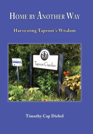 Title: Home by Another Way: Harvesting Taproots Wisdom, Author: Timothy Cap Diebel