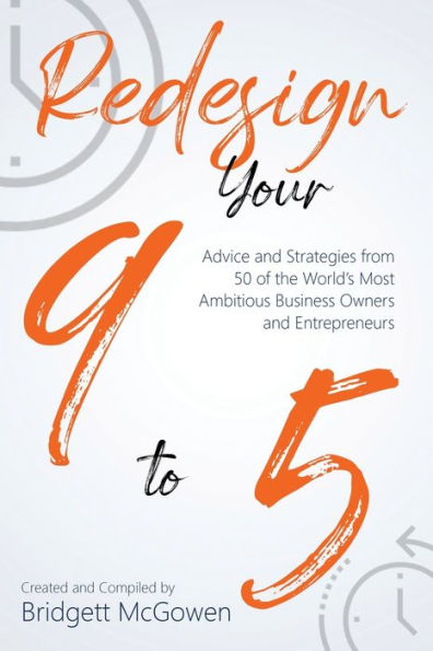 Redesign Your 9-to-5: Advice and Strategies from 50 of the World's Most Ambitious Business Owners and Entrepreneurs