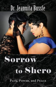 Title: Sorrow to Shero: Pain, Power, and Peace, Author: Dr. Jeannita Bussle