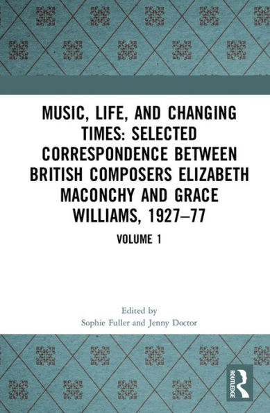 Music, Life and Changing Times: Selected Correspondence Between British Composers Elizabeth Maconchy and Grace Williams, 1927-77: Volume 1