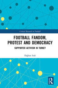 Title: Football Fandom, Protest and Democracy: Supporter Activism in Turkey, Author: Daghan Irak