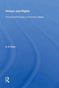 Title: Virtues And Rights: The Moral Philosophy Of Thomas Hobbes, Author: R. E. Ewin