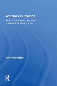 Title: Warriors In Politics: Hindu Nationalism, Violence, And The Shiv Sena In India, Author: Sikata Banerjee