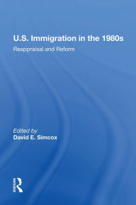 Title: U.S. Immigration In The 1980s: Reappraisal And Reform, Author: David E Simcox