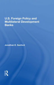 Title: U.S. Foreign Policy And Multilateral Development Banks, Author: Jonathan E. Sanford