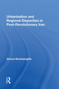 Title: Urbanization And Regional Disparities In Post-revolutionary Iran, Author: Ahmad Sharbatoghlie