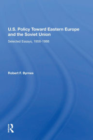 Title: U.S. Policy Toward Eastern Europe And The Soviet Union: Selected Essays, 1956-1988, Author: Robert F. Byrnes