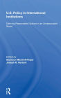 U.s. Policy In International Institutions: Defining Reasonable Options In An Unreasonable World--special Student Edition, Updated And Revised