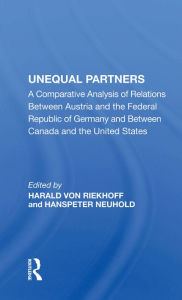 Title: Unequal Partners: A Comparative Analysis Of Relations Between Austria And The Federal Republic Of Germany And Between Canada And The United States, Author: Harald Von Riekhoff