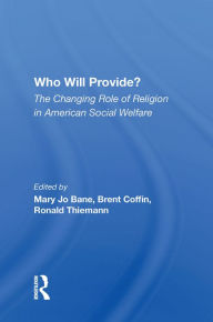 Title: Who Will Provide? The Changing Role Of Religion In American Social Welfare, Author: Mary Jo Bane