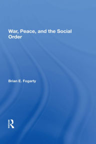 Title: War, Peace, And The Social Order, Author: Brian E. Fogarty