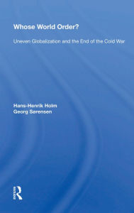 Title: Whose World Order?: Uneven Globalization And The End Of The Cold War, Author: Hans-henrik Holm
