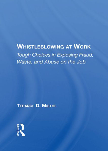 Whistleblowing At Work: Tough Choices In Exposing Fraud, Waste, And Abuse On The Job