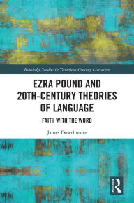 Title: Ezra Pound and 20th-Century Theories of Language: Faith with the Word, Author: James Dowthwaite