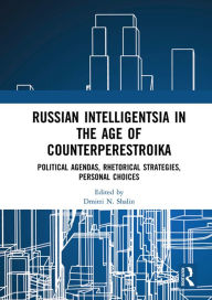 Title: Russian Intelligentsia in the Age of Counterperestroika: Political Agendas, Rhetorical Strategies, Personal Choices, Author: Dmitri N. Shalin