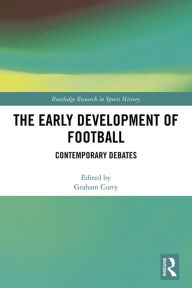 Title: The Early Development of Football: Contemporary Debates, Author: Graham Curry