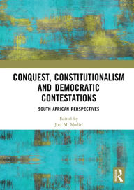 Title: Conquest, Constitutionalism and Democratic Contestations: South African Perspectives, Author: Joel M. Modiri